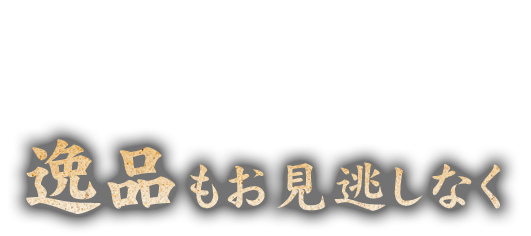 逸品もお見逃しなく