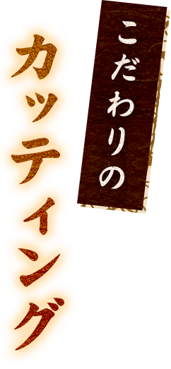 こだわりのカッティング